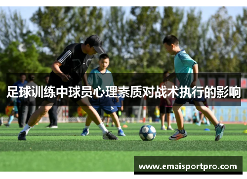 足球训练中球员心理素质对战术执行的影响